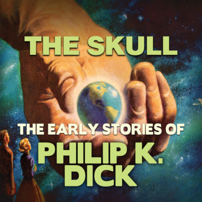 Early Stories of Philip K. Dick, The Skull (Unabridged) — Филип Дик