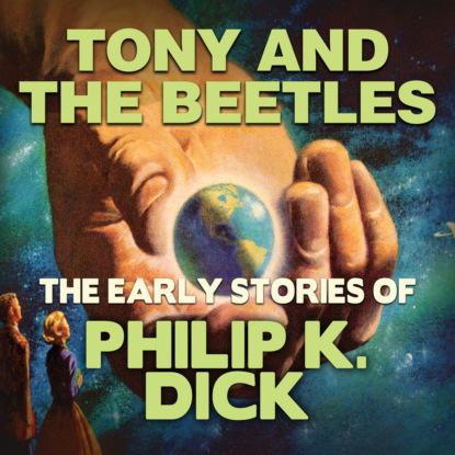 Early Stories of Philip K. Dick, Tony and the Beetles (Unabridged) — Филип Дик