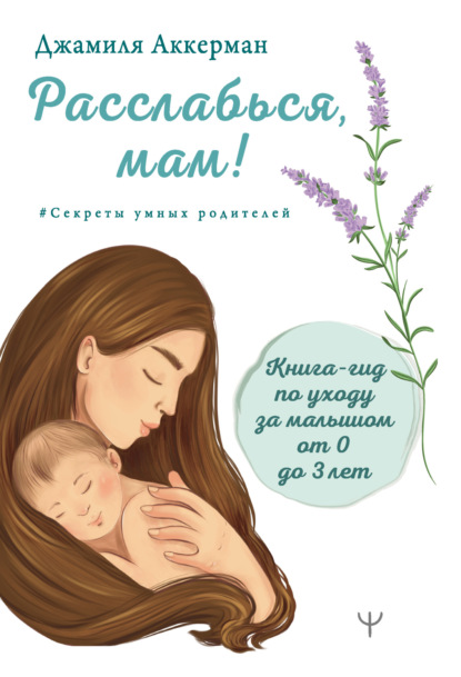 Расслабься, мам! Книга-гид по уходу за малышом от 0 до 3 лет — Джамиля Аккерман