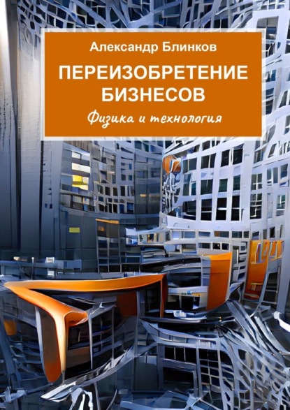 Переизобретение бизнесов. Физика и технология — Александр Владимирович Блинков