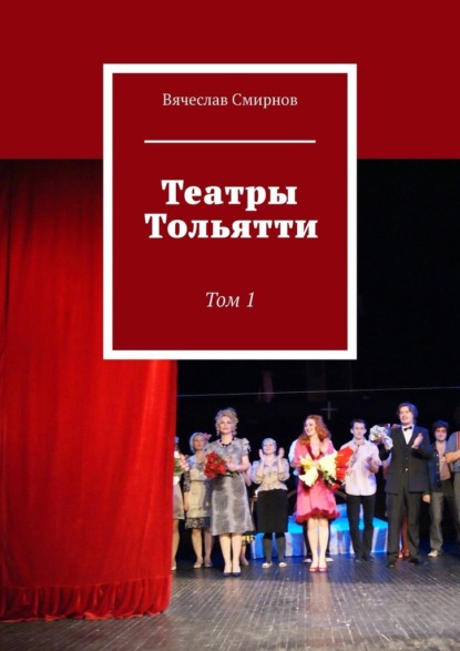 Театры Тольятти. Том 1 — Вячеслав Смирнов