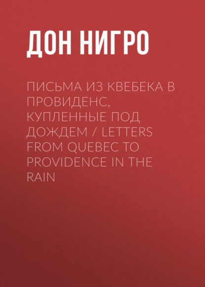 Письма из Квебека в Провиденс, купленные под дождем / Letters from Quebec to Providence in the Rain — Дон Нигро
