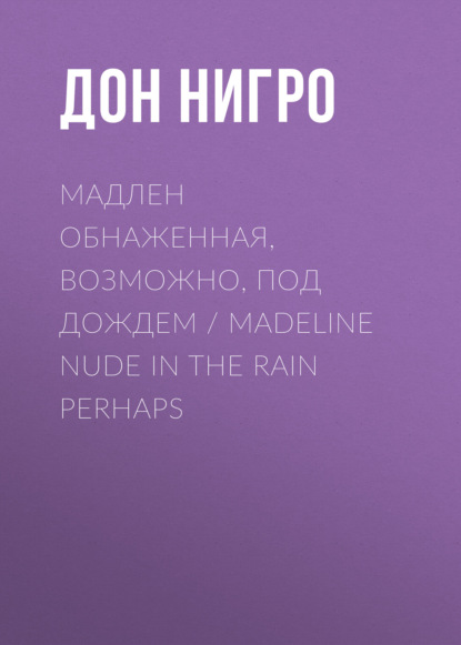 Мадлен обнаженная, возможно, под дождем / Madeline Nude in the Rain Perhaps — Дон Нигро