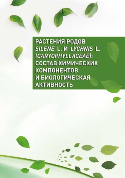 Растения родов Silene L. и Lychnis L. (Caryophyllaceae): состав химических компонентов и биологическая активность — Коллектив авторов