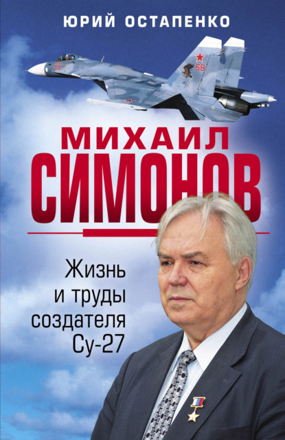 Михаил Симонов. Жизнь и труды создателя Су-27 — Юрий Остапенко