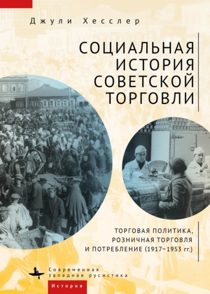 Социальная история советской торговли. Торговая политика, розничная торговля и потребление (1917–1953 гг.) — Джули Хесслер