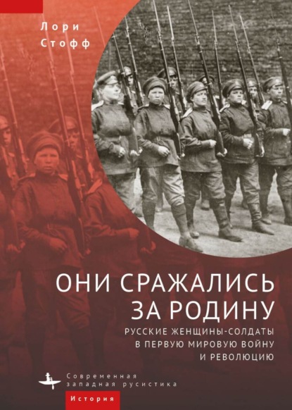 Они сражались за Родину. Русские женщины-солдаты в Первую мировую войну и революцию — Лори Стофф