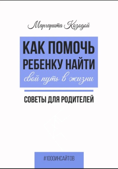 Как помочь ребенку найти свой путь в жизни. Советы для родителей — Маргарита Козодой