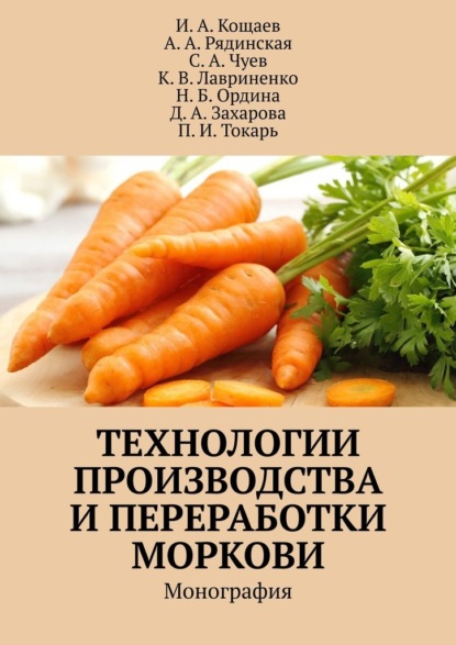 Технологии производства и переработки моркови. Монография — И. А. Кощаев