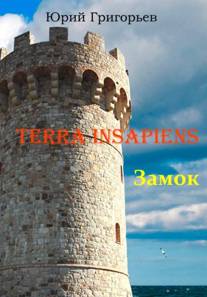 Terra Insapiens. Книга первая. Замок — Юрий Александрович Григорьев
