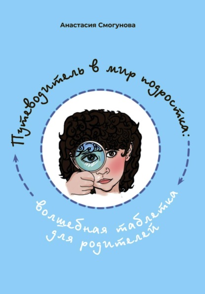 Путешествие в мир подростка:волшебная таблетка для родителей — Анастасия Александровна Смогунова