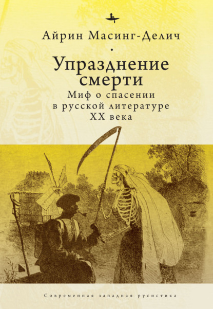 Упразднение смерти. Миф о спасении в русской литературе ХХ века — Айрин Масинг-Делич