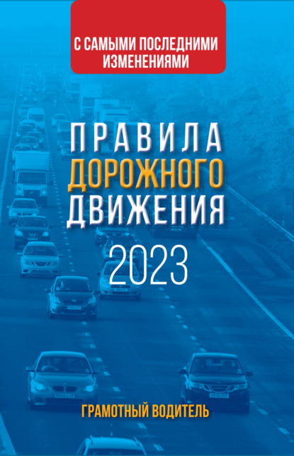 Правила дорожного движения с самыми последними изменениями на 2023 год. Грамотный водитель — Группа авторов