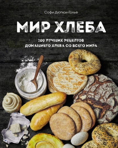 Мир хлеба. 100 лучших рецептов домашнего хлеба со всего мира — Софи Дюпюи-Голье