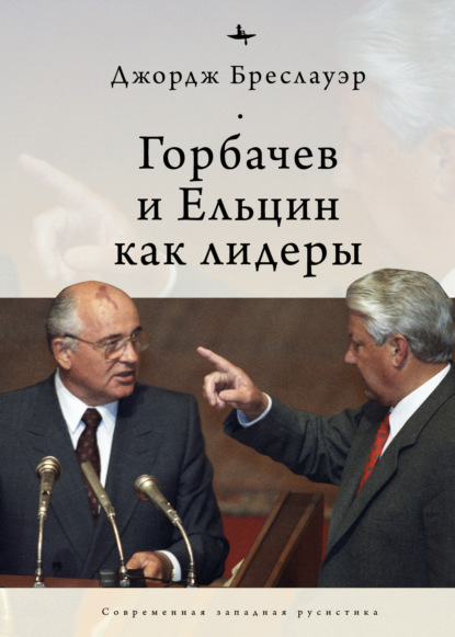 Горбачев и Ельцин как лидеры — Джордж Бреслауэр