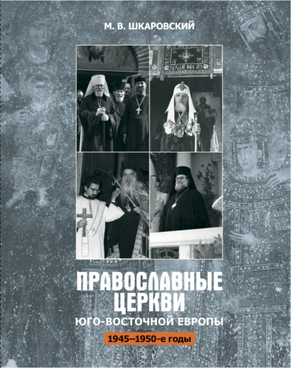 Православные церкви Юго-Восточной Европы (1945 – 1950-е гг.) — М. В. Шкаровский