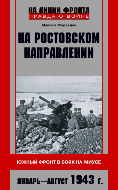 На ростовском направлении. Южный фронт в боях на Миусе. Январь-август 1943 г. — Максим Медведев