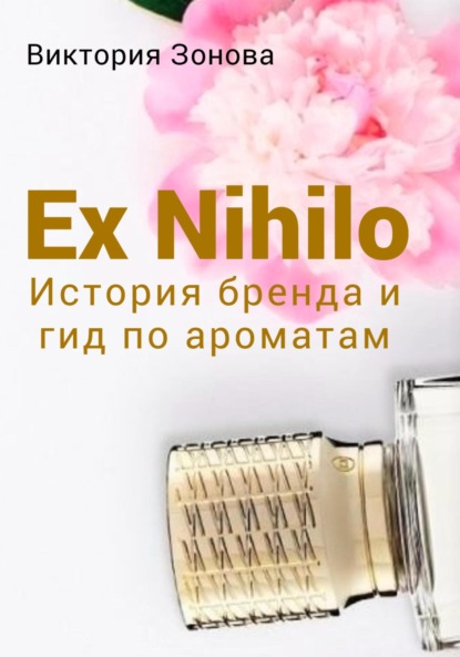 Ex Nihilo. История бренда и гид по ароматам — Виктория Зонова
