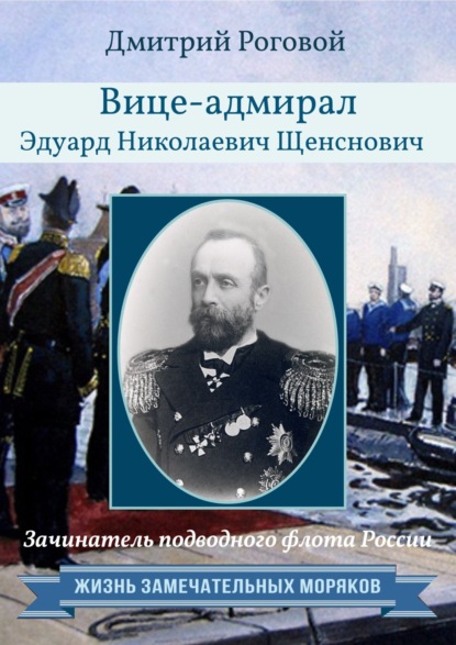 Зачинатель подводного флота России вице-адмирал Эдуард Николаевич Щенснович — Дмитрий Роговой