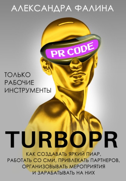 Turbo PR. Как создавать яркий пиар, работать со СМИ, привлекать партнеров, организовывать мероприятия и зарабатывать на них — Александра Фалина