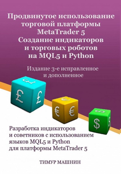 Продвинутое использование торговой платформы MetaTrader 5. Создание индикаторов и торговых роботов на MQL5 и Python. Издание 3-е, исправленное и дополненное — Тимур Машнин