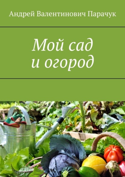 Мой сад и огород — Андрей Валентинович Парачук