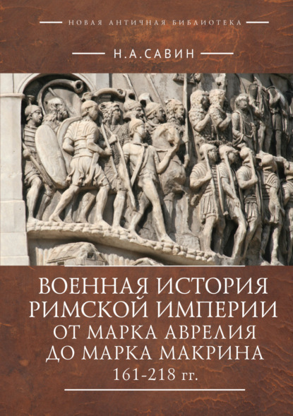 Военная история Римской империи от Марка Аврелия до Марка Макрина 161–218 гг. — Н. А. Савин