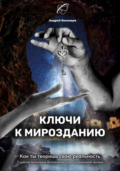 Ключи к Мирозданию. Как ты творишь свою реальность — Андрей Борисович Беленцов