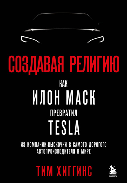 Создавая религию. Как Илон Маск превратил Tesla из компании-выскочки в самого дорогого автопроизводителя в мире — Тим Хиггинс