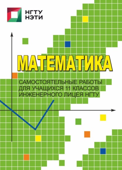 Математика. Самостоятельные работы для учащихся 11 классов Инженерного лицея НГТУ — А. Г. Калашникова