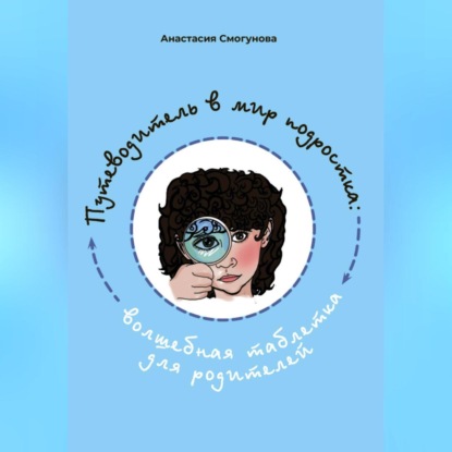 Путешествие в мир подростка:волшебная таблетка для родителей — Анастасия Александровна Смогунова