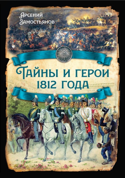 Тайны и герои 1812 года. — Арсений Замостьянов