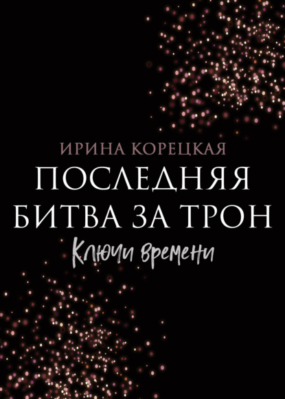 Последняя битва за трон. Ключи времени — Ирина Корецкая