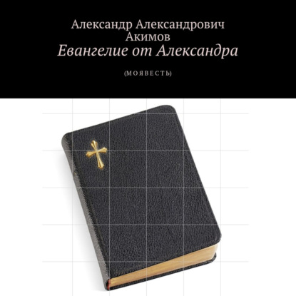 Евангелие от Александра. (Моя весть) — Александр Александрович Акимов