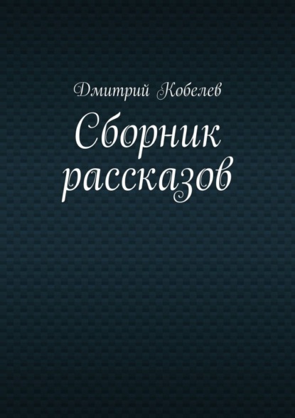 Сборник рассказов — Дмитрий Кобелев