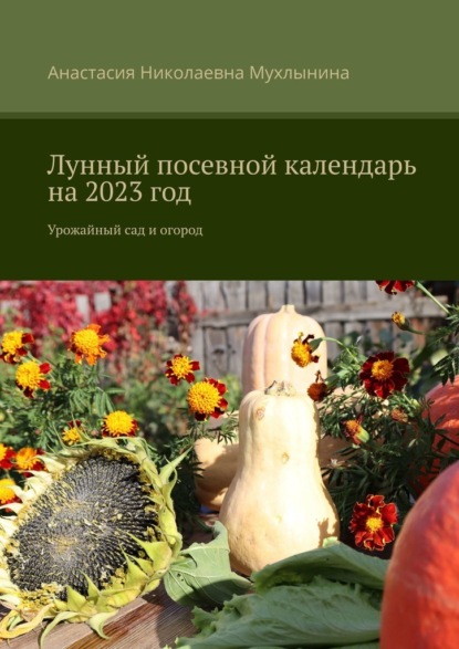 Лунный посевной календарь на 2023 год. Урожайный сад и огород — Анастасия Николаевна Мухлынина