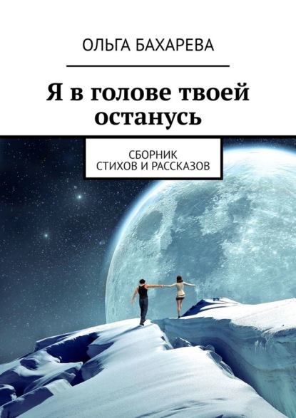 Я в голове твоей останусь. Сборник стихов и рассказов — Ольга Бахарева