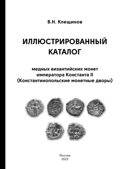 Иллюстрированный каталог медных византийских монет императора Константа II (Константинопольские монетные дворы) — В. Н. Клещинов