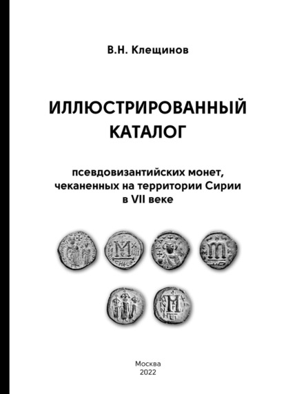 Иллюстрированный каталог псевдовизантииских монет, чеканенных на территории Сирии в VII веке — В. Н. Клещинов