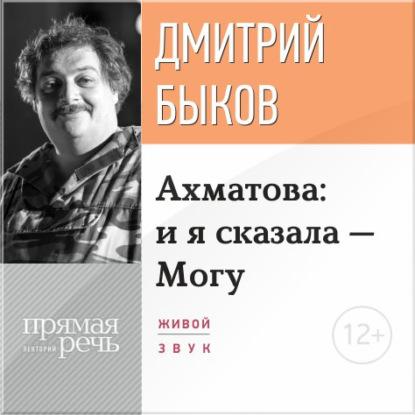 Лекция «Ахматова: и я сказала – Могу» — Дмитрий Быков