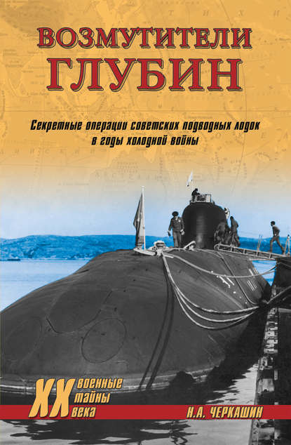 Возмутители глубин. Секретные операции советских подводных лодок в годы холодной войны — Николай Черкашин