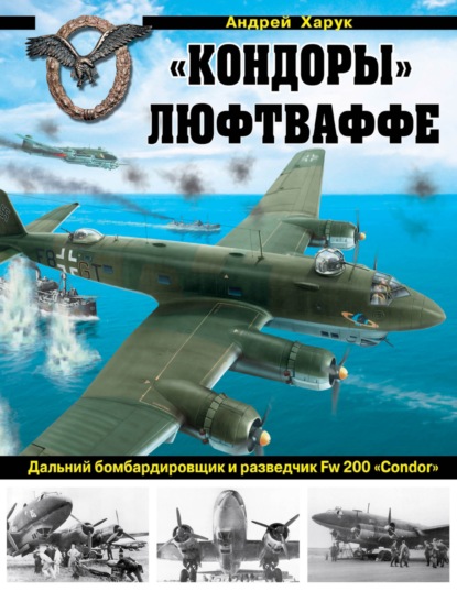 «Кондоры» Люфтваффе. Дальний бомбардировщик и разведчик Fw 200 «Condor» — Андрей Харук