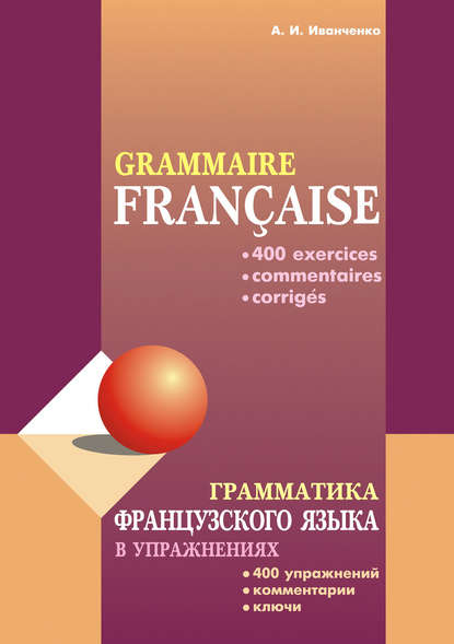 Грамматика французского языка в упражнениях: 400 упражнений с ключами и комментариями — А. И. Иванченко