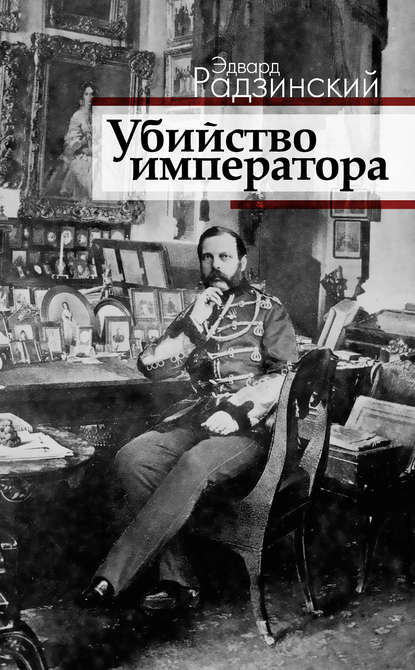 Убийство императора. Александр II и тайная Россия — Эдвард Радзинский