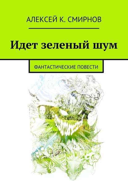 Идет зеленый шум (сборник) — Алексей Константинович Смирнов