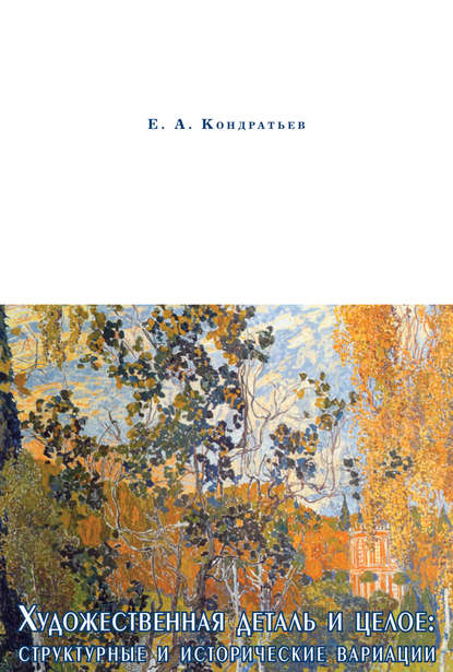 Художественная деталь и целое: структурные и исторические вариации — Е. А. Кондратьев