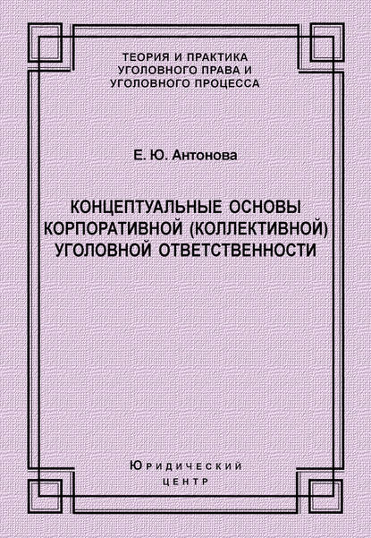 Концептуальные основы корпоративной (коллективной) уголовной ответственности — Е. Ю. Антонова