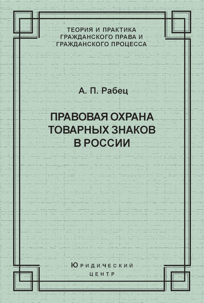 Правовая охрана товарных знаков в России — А. П. Рабец