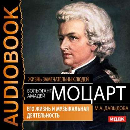 Вольфганг Амадей Моцарт. Его жизнь и музыкальная деятельность — Мария Давыдова