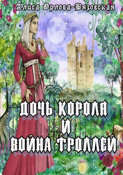 Дочь короля и война троллей — Алиса Орлова-Вязовская